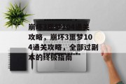 崩坏3噩梦104通关攻略,崩坏3噩梦104通关攻略,全部过副本的终极指南