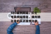 SEO案例网站,优化电商网站排名,提升转化率的实战案例分享