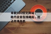 阜新SEO优化网站，助力企业在线崛起，抢占市场先机