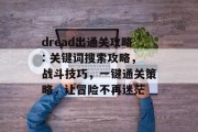 dread出通关攻略: 关键词搜索攻略，战斗技巧，一键通关策略，让冒险不再迷茫