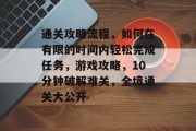 通关攻略流程，如何在有限的时间内轻松完成任务，游戏攻略，10分钟破解难关，全境通关大公开