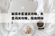 解读木星通关攻略，木星闯关攻略，指南揭秘！