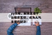 yy攻略，解锁直播平台精彩互动，成为人气主播的秘诀！
