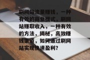 刷网站流量赚钱，一种有效的商业模式，刷网站赚取收入，一种有效的方法，揭秘，高效赚钱渠道，如何通过刷网站实现快速盈利？