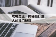 攻略之王，揭秘旅行达人的独门秘籍