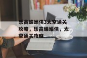 乐高蝙蝠侠3太空通关攻略,乐高蝙蝠侠,太空通关攻略
