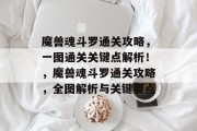魔兽魂斗罗通关攻略,一图通关关键点解析!,魔兽魂斗罗通关攻略,全图解析与关键要点