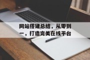 网站搭建总结，从零到一，打造完美在线平台
