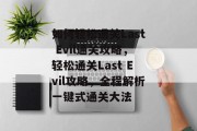 如何轻松通关Last Evil通关攻略,轻松通关Last Evil攻略,全程解析一键式通关大法