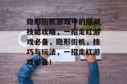 隐形街机游戏中的隐藏技能攻略，一招走红游戏必备，隐形街机，技巧与玩法，一招走红游戏必备！