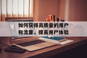 如何获得高质量的用户和流量,提高用户体验 如何获得高质量的用户和流量,提高用户体验