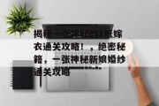 揭秘一张神秘的1纸嫁衣通关攻略！，绝密秘籍，一张神秘新娘婚纱通关攻略