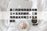 最囧的游戏四通关攻略三十五关的解析,囧游戏四通关攻略三十五关解析