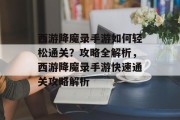 西游降魔录手游如何轻松通关?攻略全解析,西游降魔录手游快速通关攻略解析