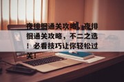 夜徘徊通关攻略，夜徘徊通关攻略，不二之选！必看技巧让你轻松过关！