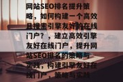 网站SEO排名提升策略,如何构建一个高效且搜索引擎友好的在线门户?,建立高效引擎友好在线门户,提升网站SEO排名的策略与实践,构建引擎友好在线门户,策略与实践 网站SEO排名提升策略,如何构建一个高效且搜索引擎友好的在线门户?,建立高效引擎友好在线门户,提升网站SEO排名的策略与实践,构建引擎友好在线门户,策略与实践