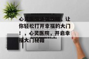 心灵医院通关攻略,让你轻松打开幸福的大门!,心灵医院,开启幸福大门秘籍 心灵医院通关攻略,让你轻松打开幸福的大门!,心灵医院,开启幸福大门秘籍
