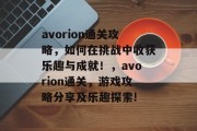 avorion通关攻略，如何在挑战中收获乐趣与成就！，avorion通关，游戏攻略分享及乐趣探索!