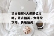 狙击精英4大师通关攻略,狙击精英,大师级攻略,快速通关!
