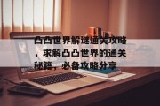 凸凸世界解谜通关攻略，求解凸凸世界的通关秘籍，必备攻略分享