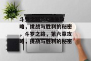 斗罗之路7-6通关攻略,挑战与胜利的秘密,斗罗之路,第六章攻略,挑战与胜利的秘密 斗罗之路7-6通关攻略,挑战与胜利的秘密,斗罗之路,第六章攻略,挑战与胜利的秘密