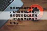 搜索引擎排名优化策略，如何提升网站流量，搜索引擎排名优化策略，提升网站流量的方法与技巧