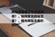 网站流量要怎么才能获得？，如何提高网站流量？，提升网站流量的技巧