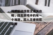 探索超级找茬王通关攻略,找出游戏中的每一个难题,超人王者找茬攻略