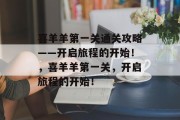 喜羊羊第一关通关攻略——开启旅程的开始!,喜羊羊第一关,开启旅程的开始!