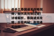 杀手三泰国通关攻略视频,如何高效地过关?详细解析,泰国通关攻略,全程揭秘!高效通关秘籍