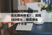 资阳如何做网站SEO优化提升排名?,资阳SEO优化,提高排名的10个方法 资阳如何做网站SEO优化提升排名?,资阳SEO优化,提高排名的10个方法
