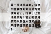 第一关通关攻略,指甲的重要性与如何更好地使用它们,指甲,让生活更美好!它们的使用技巧以及强大性如何影响你的健康和生活质量?