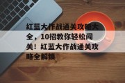 红蓝大作战通关攻略大全，10招教你轻松闯关！红蓝大作战通关攻略全解锁
