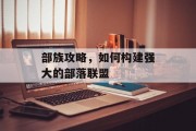 部族攻略，如何构建强大的部落联盟