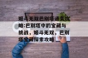 姬斗无双巴别塔通关攻略:巴别塔中的宝藏与挑战,姬斗无双,巴别塔宝藏探索攻略 姬斗无双巴别塔通关攻略:巴别塔中的宝藏与挑战,姬斗无双,巴别塔宝藏探索攻略