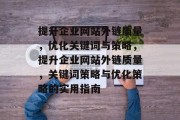 提升企业网站外链质量，优化关键词与策略，提升企业网站外链质量，关键词策略与优化策略的实用指南