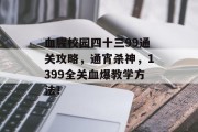 血腥校园四十三99通关攻略，通宵杀神，1399全关血爆教学方法！
