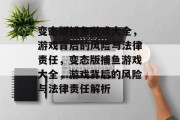 变态版捕鱼游戏大全，游戏背后的风险与法律责任，变态版捕鱼游戏大全，游戏背后的风险与法律责任解析