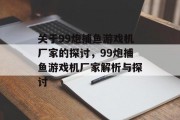 关于99炮捕鱼游戏机厂家的探讨,99炮捕鱼游戏机厂家解析与探讨 关于99炮捕鱼游戏机厂家的探讨,99炮捕鱼游戏机厂家解析与探讨
