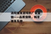 洛阳捕鱼游戏机厂家直销——品质保障，畅享捕鱼乐趣