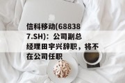 信科移动(688387.SH)：公司副总经理田宇兴辞职，将不在公司任职
