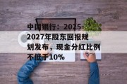 中国银行：2025-2027年股东回报规划发布，现金分红比例不低于10%