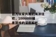 百万玩家共舞的海洋狂欢，1000000捕鱼游戏的深度解析