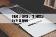 网络小游戏，休闲娱乐的完美伴侣