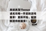 再续再发Thenun通关攻略—开启新游戏篇章!重新开始,解锁新游戏新篇章!,2