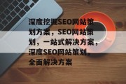 深度挖掘SEO网站策划方案，SEO网站策划，一站式解决方案，深度SEO网站策划，全面解决方案