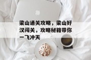 梁山通关攻略，梁山好汉闯关，攻略秘籍带你一飞冲天