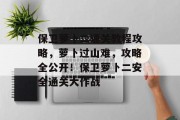 保卫萝卜二通关教程攻略,萝卜过山难,攻略全公开!保卫萝卜二安全通关大作战