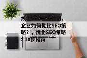 线上SEO在线检测，企业如何优化SEO策略？，优化SEO策略: 10步指南