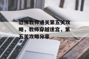 恐怖教师通关第五关攻略，教师穿越迷宫，第五关攻略分享